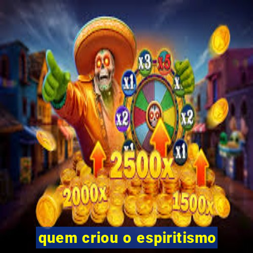 quem criou o espiritismo